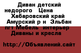 Диван детский недорого › Цена ­ 6 000 - Хабаровский край, Амурский р-н, Эльбан пгт Мебель, интерьер » Диваны и кресла   